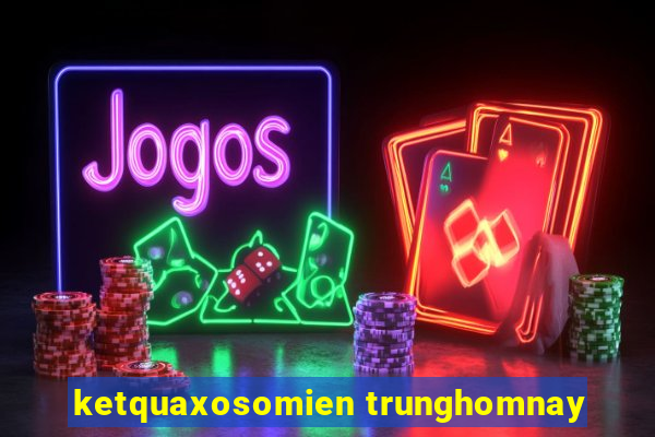 ketquaxosomien trunghomnay