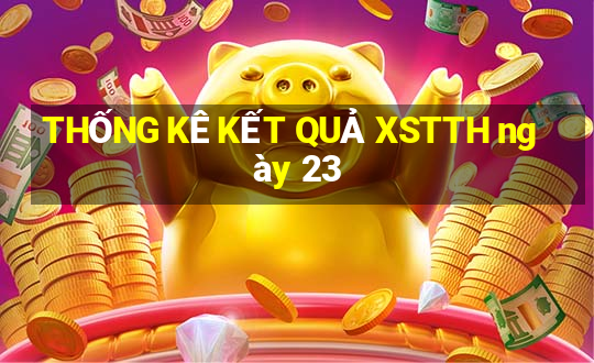 THỐNG KÊ KẾT QUẢ XSTTH ngày 23