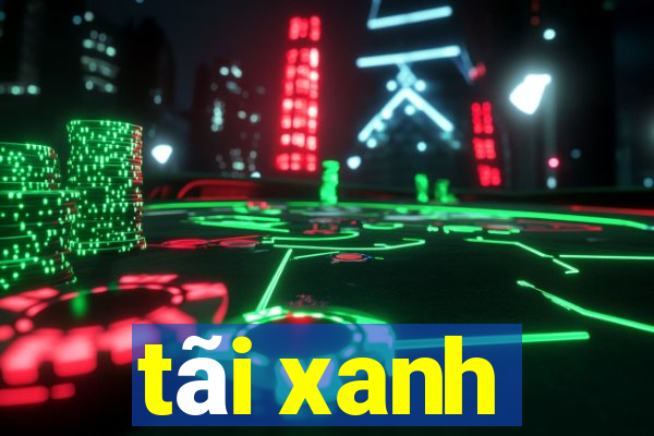 tãi xanh