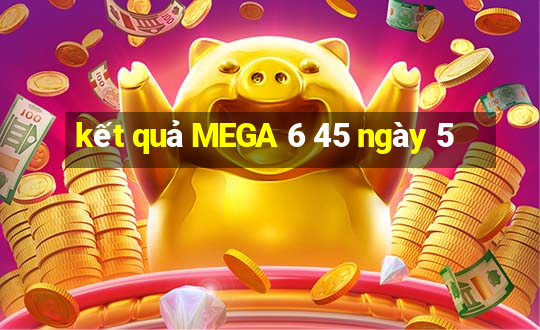 kết quả MEGA 6 45 ngày 5