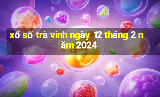 xổ số trà vinh ngày 12 tháng 2 năm 2024