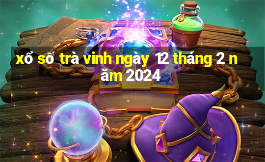 xổ số trà vinh ngày 12 tháng 2 năm 2024