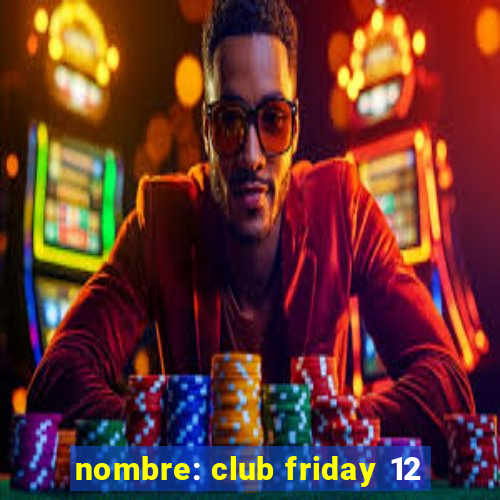 nombre: club friday 12