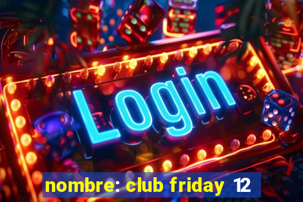 nombre: club friday 12