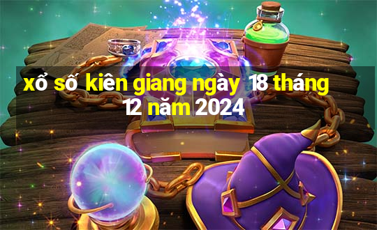 xổ số kiên giang ngày 18 tháng 12 năm 2024