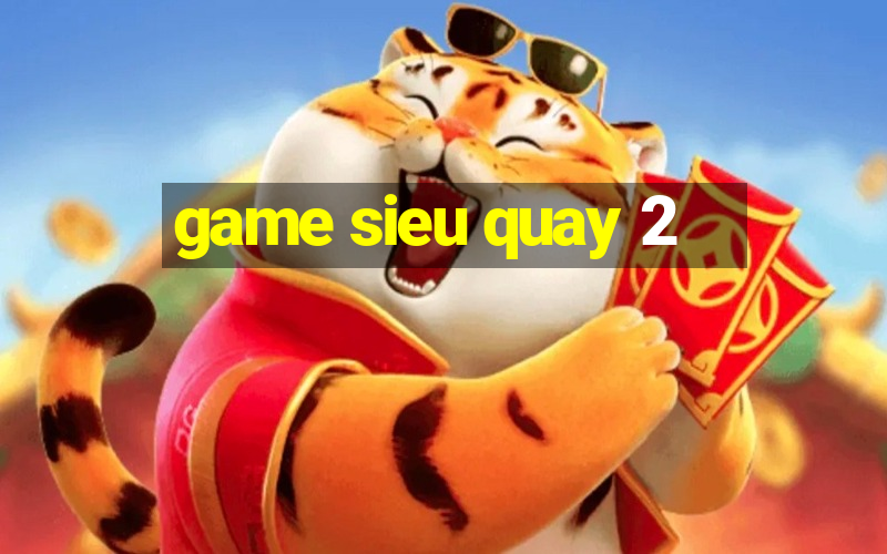 game sieu quay 2