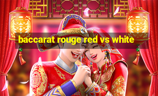 baccarat rouge red vs white