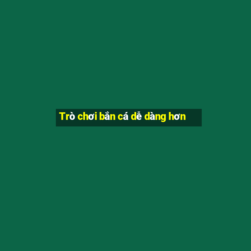 Trò chơi bắn cá dễ dàng hơn