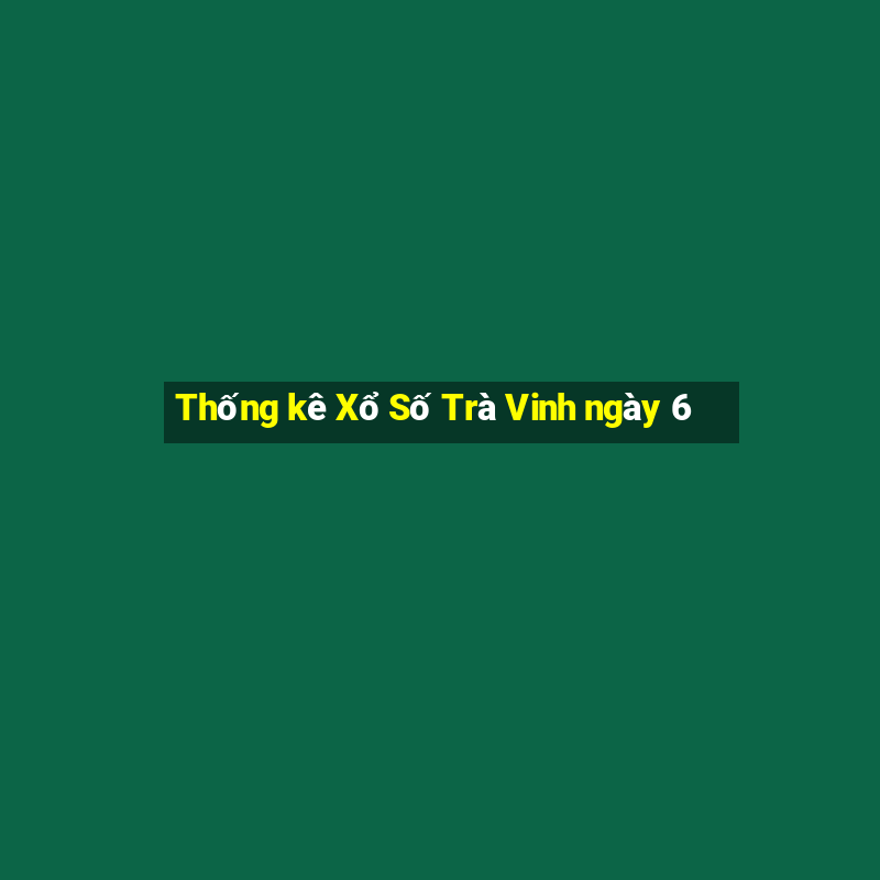 Thống kê Xổ Số Trà Vinh ngày 6