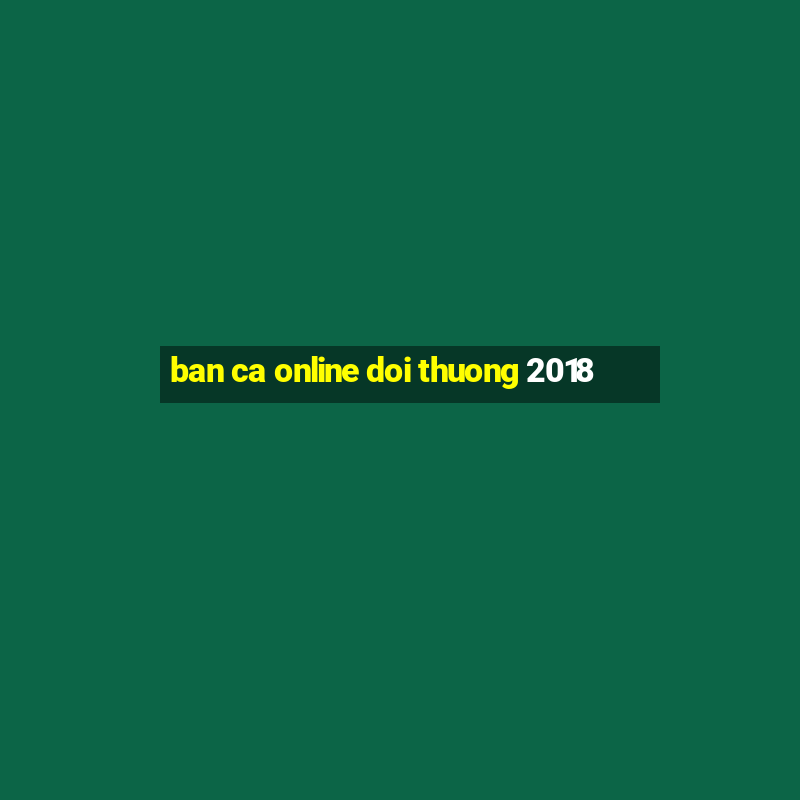 ban ca online doi thuong 2018