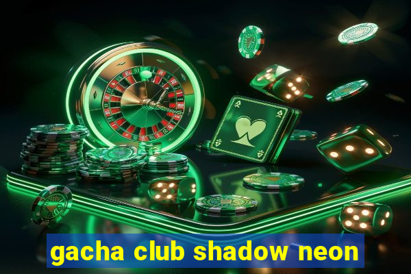 gacha club shadow neon