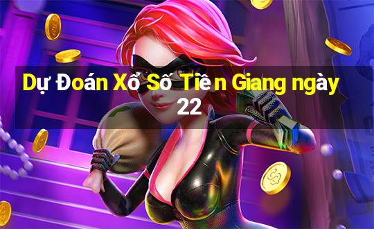 Dự Đoán Xổ Số Tiền Giang ngày 22