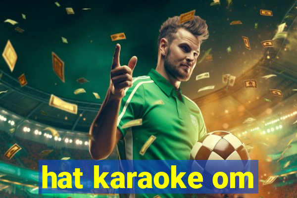 hat karaoke om