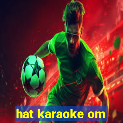 hat karaoke om