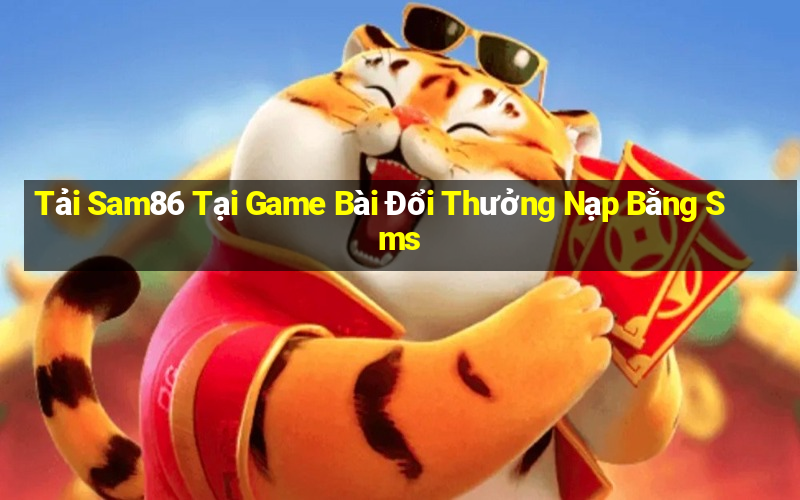 Tải Sam86 Tại Game Bài Đổi Thưởng Nạp Bằng Sms