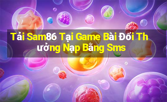 Tải Sam86 Tại Game Bài Đổi Thưởng Nạp Bằng Sms