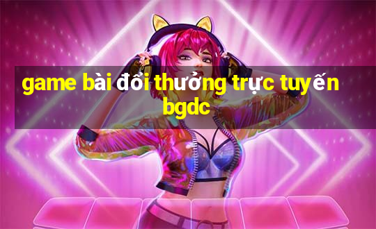 game bài đổi thưởng trực tuyến bgdc