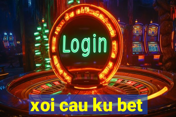 xoi cau ku bet