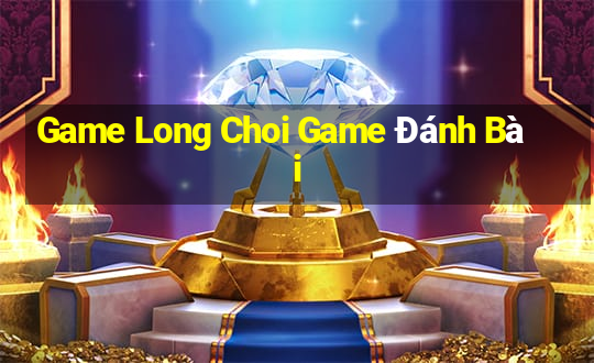 Game Long Choi Game Đánh Bài