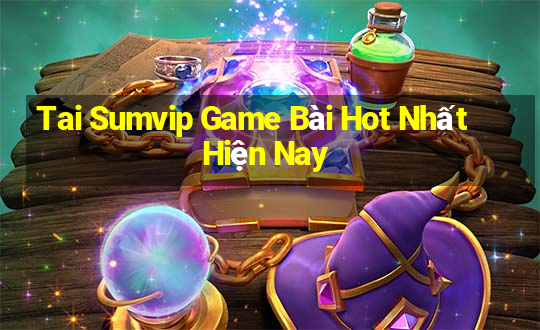 Tai Sumvip Game Bài Hot Nhất Hiện Nay