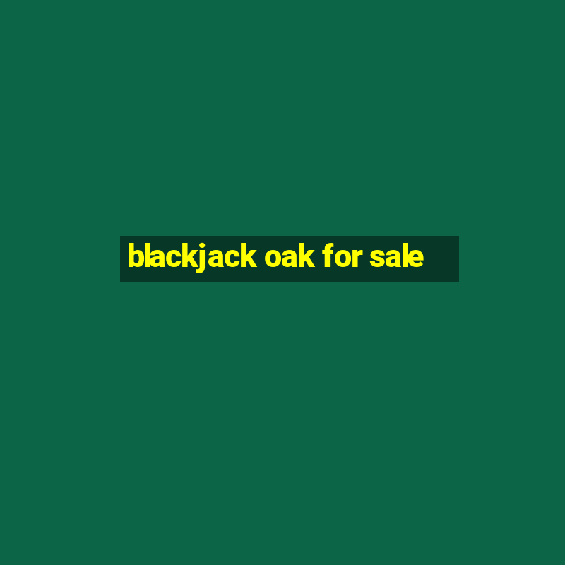 blackjack oak for sale