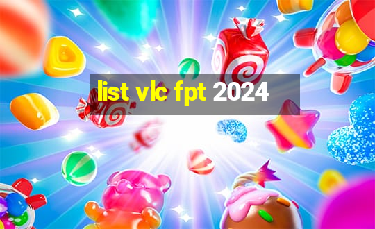 list vlc fpt 2024