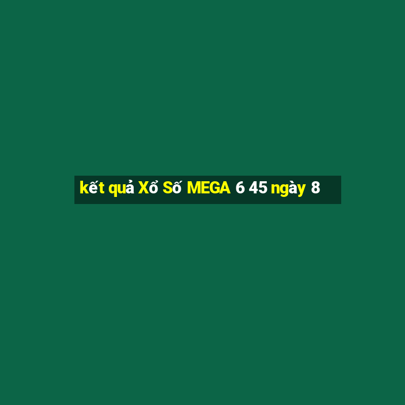 kết quả Xổ Số MEGA 6 45 ngày 8