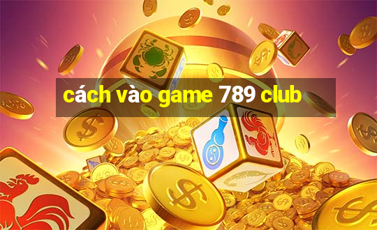 cách vào game 789 club