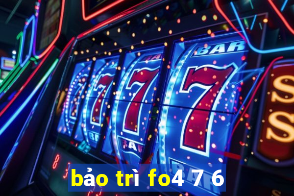 bảo trì fo4 7 6