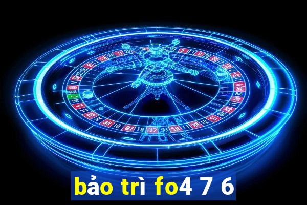 bảo trì fo4 7 6