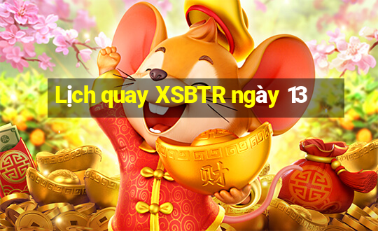 Lịch quay XSBTR ngày 13