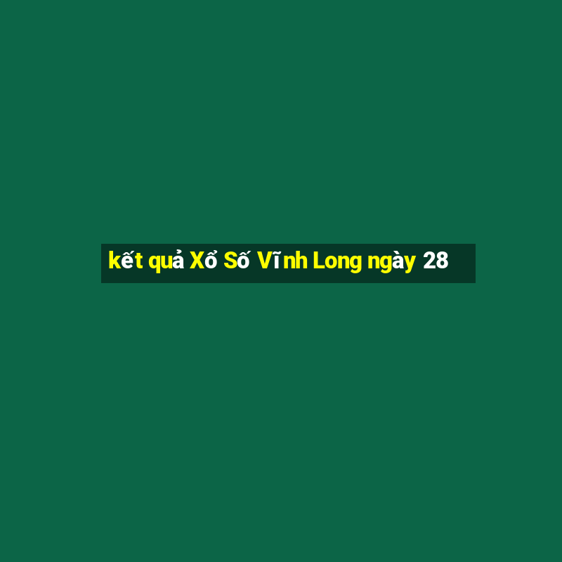 kết quả Xổ Số Vĩnh Long ngày 28