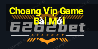 Choang Vip Game Bài Mới