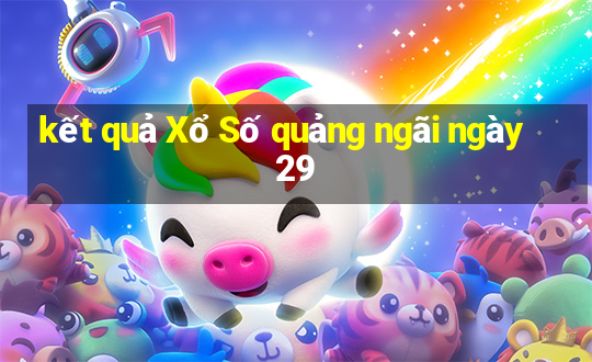 kết quả Xổ Số quảng ngãi ngày 29