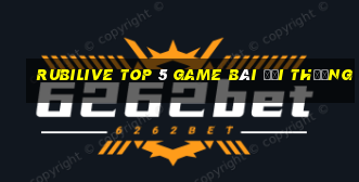 Rubilive Top 5 Game Bài Đổi Thưởng