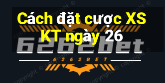 Cách đặt cược XSKT ngày 26