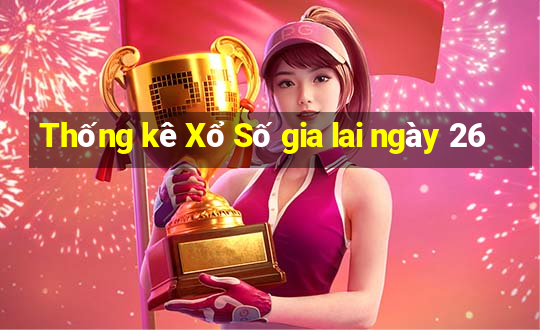 Thống kê Xổ Số gia lai ngày 26