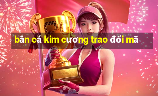 bắn cá kim cương trao đổi mã