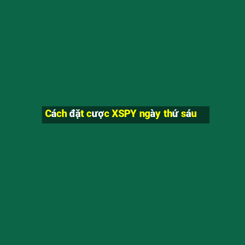 Cách đặt cược XSPY ngày thứ sáu