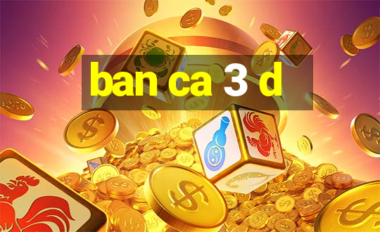 ban ca 3 d