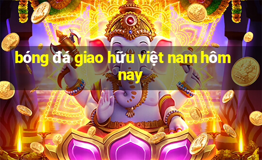 bóng đá giao hữu việt nam hôm nay