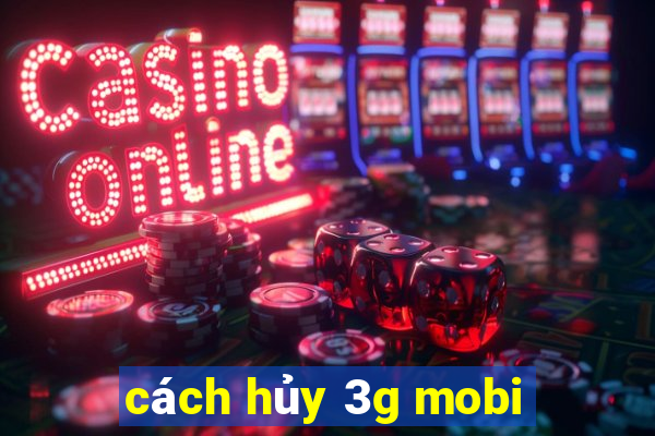 cách hủy 3g mobi