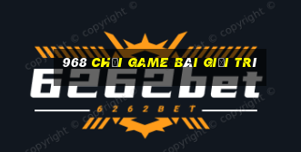 968 Chơi game bài giải trí