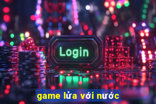 game lửa với nước