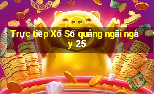 Trực tiếp Xổ Số quảng ngãi ngày 25