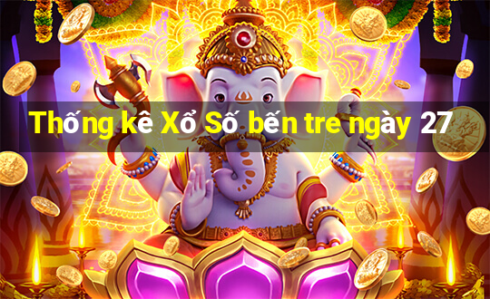 Thống kê Xổ Số bến tre ngày 27