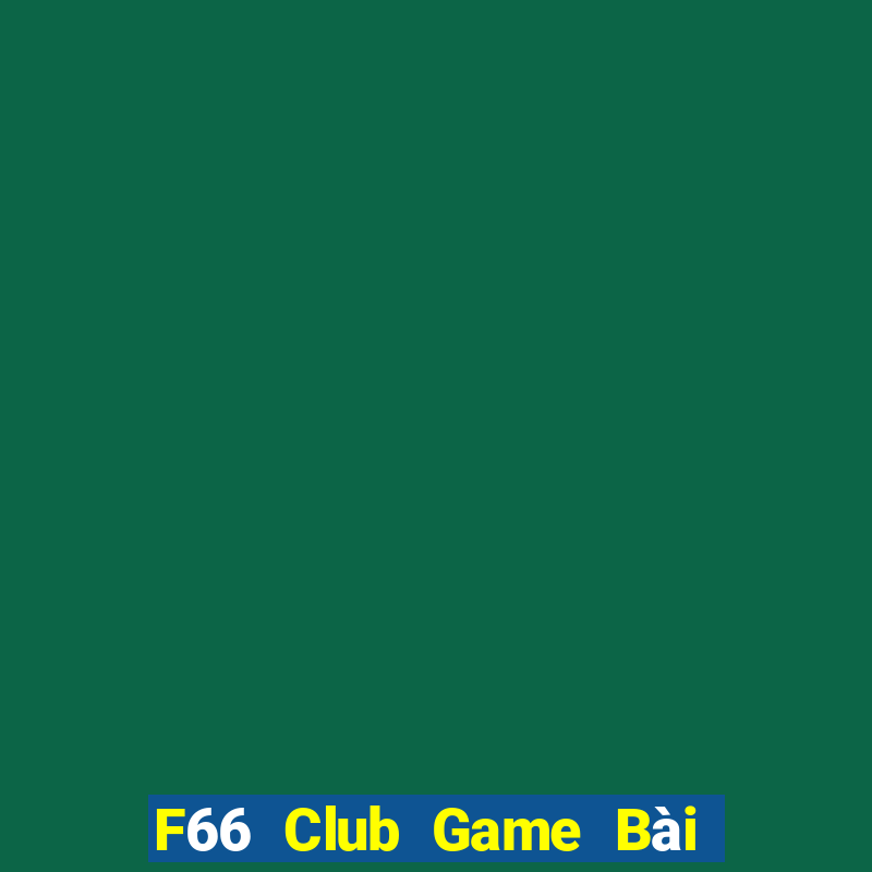 F66 Club Game Bài Chơi Với Bạn Bè