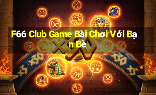 F66 Club Game Bài Chơi Với Bạn Bè