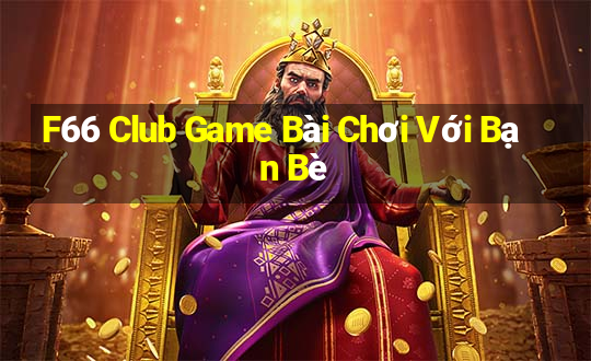 F66 Club Game Bài Chơi Với Bạn Bè