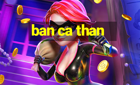 ban ca than